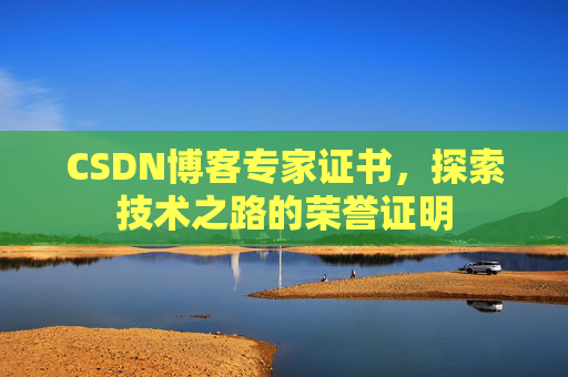 CSDN博客专家证书，探索技术之路的荣誉证明